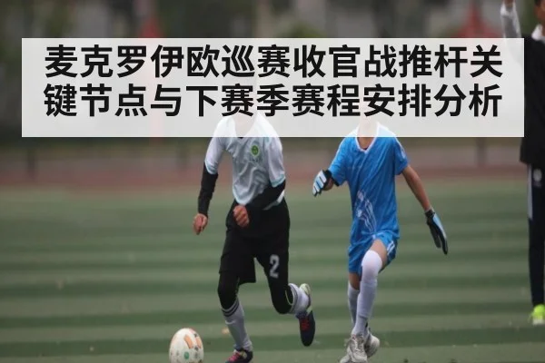 麦克罗伊欧巡赛收官战推杆关键节点与下赛季赛程安排分析