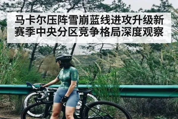 马卡尔压阵雪崩蓝线进攻升级新赛季中央分区竞争格局深度观察