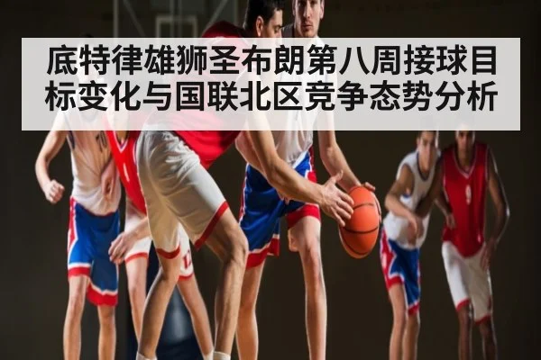 底特律雄狮圣布朗第八周接球目标变化与国联北区竞争态势分析