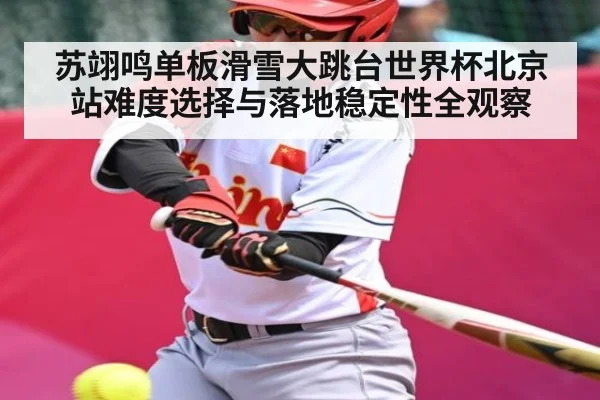 苏翊鸣单板滑雪大跳台世界杯北京站难度选择与落地稳定性全观察